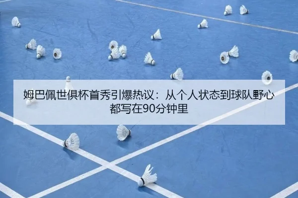 姆巴佩世俱杯首秀引爆热议：从个人状态到球队野心都写在90分钟里
