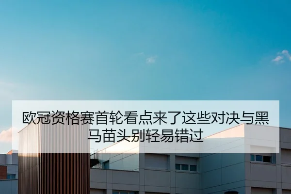 欧冠资格赛首轮看点来了这些对决与黑马苗头别轻易错过